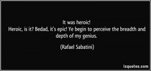 ... to perceive the breadth and depth of my genius. - Rafael Sabatini