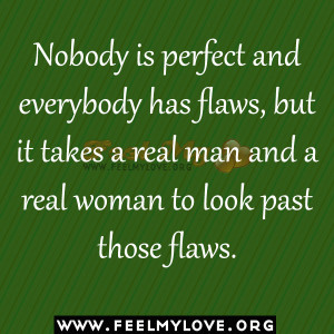 Nobody is perfect and everybody has flaws, but it takes a real man and ...