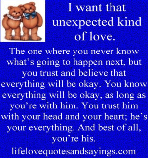 want that unexpected kind of love. The one where you never know what ...