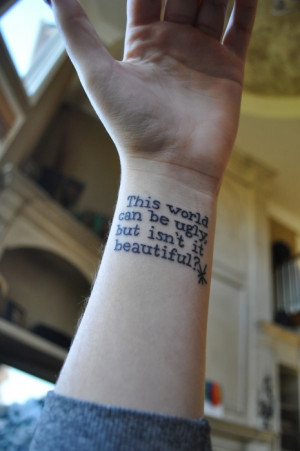 ... This world can be ugly but is not it beautiful quote tattoo on wrist