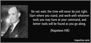 Do not wait; the time will never be just right. Start where you stand ...
