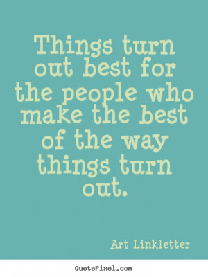 Things turn out best for the people who make the best of the way ...