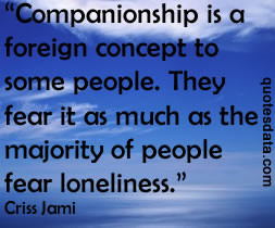 Companionship is a foreign concept to some people. They fear it as ...