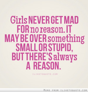 Girls never get mad for no reason. It may be over something small or ...