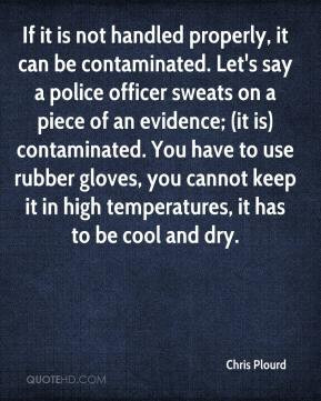 it is not handled properly, it can be contaminated. Let's say a police ...
