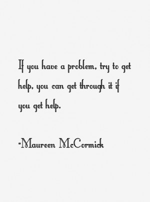 If you have a problem, try to get help, you can get through it if you ...
