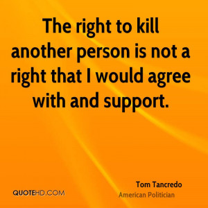 The right to kill another person is not a right that I would agree ...