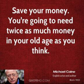michael-caine-actor-quote-save-your-money-youre-going-to-need-twice ...