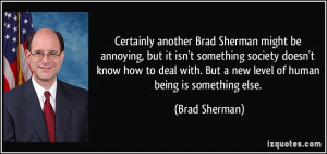 ... with. But a new level of human being is something else. - Brad Sherman