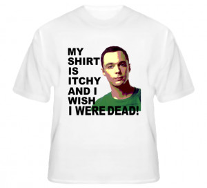 Sheldon Cooper Quotes Shirt is Itchy Wish I Were Dead Big Bang White T ...