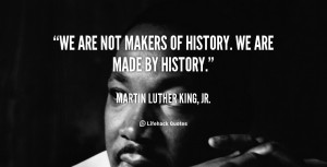 quote-Martin-Luther-King-Jr.-we-are-not-makers-of-history-we-100801_1 ...
