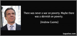 ... war on poverty. Maybe there was a skirmish on poverty. - Andrew Cuomo
