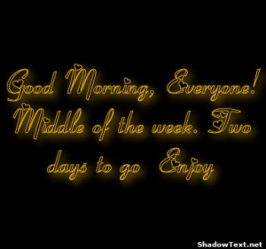 Good Morning, Everyone! Middle of the week. Two days to go Enjoy 