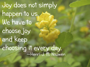 Joy does not simply happen to us. We have to choose joy and keep ...