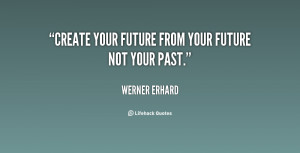 quote-Werner-Erhard-create-your-future-from-your-future-not-82967.png
