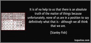It is of no help to us that there is an absolute truth of the matter ...