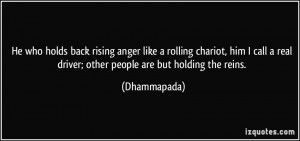 ... real driver; other people are but holding the reins. - Dhammapada