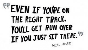 Even if you're on the right track, you'll get run over if you just sit ...