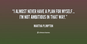 quote-Martha-Plimpton-i-almost-never-have-a-plan-for-5814.png