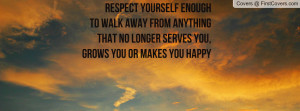 RESPECT YOURSELF ENOUGHTO WALK AWAY FROM ANYTHINGTHAT NO LONGER SERVES ...