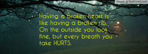 Having a broken heart is like having a broken rib. On the outside you ...