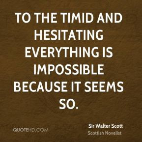 To the timid and hesitating everything is impossible because it seems ...