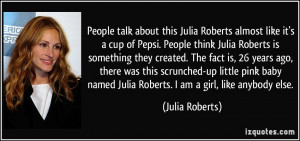 People talk about this Julia Roberts almost like it's a cup of Pepsi ...