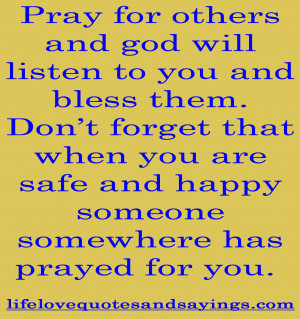 Pray for others and god will listen to you and bless them. Don’t ...