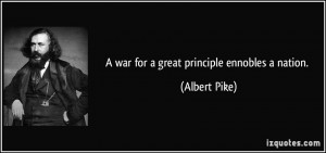 war for a great principle ennobles a nation. - Albert Pike