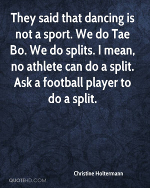 They said that dancing is not a sport. We do Tae Bo. We do splits. I ...