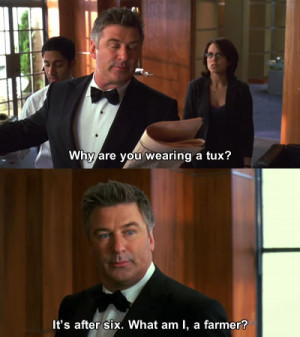 Liz: Why are you wearing a tux?Jack: It’s after six. What am I, a ...