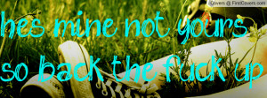 hes mine not yours so back the fuck up Profile Facebook Covers