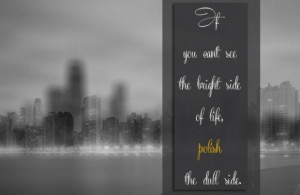 Polish the dull side of life quote