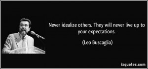... others. They will never live up to your expectations. - Leo Buscaglia