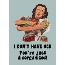 OCD. Everyone in this world is disorganized.