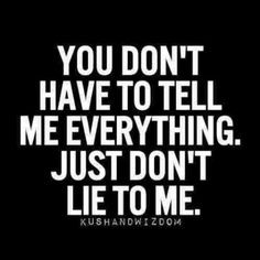 hate being lied to and if I question that you are, I'll do whatever ...
