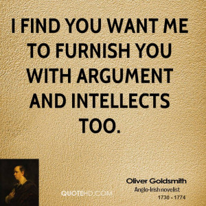 find you want me to furnish you with argument and intellects too.