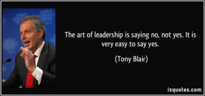 ... is saying no, not yes. It is very easy to say yes. - Tony Blair