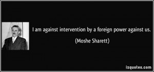 am against intervention by a foreign power against us. - Moshe ...