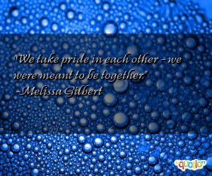 We take pride in each other - we were meant to be together .