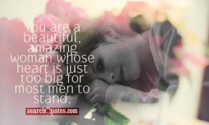 You are a beautiful, amazing woman whose heart is just too big for ...