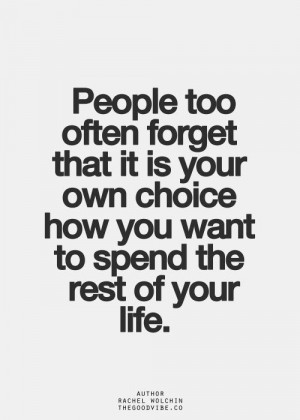 ... it-is-your-own-choice-how-you-want-to-spend-the-rest-of-your-life.jpg