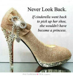 Cinderella Quotes Shoe Quotes Never Look Back Quotes