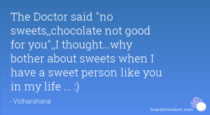 The Doctor said no sweets,,chocolate not good for you,,I thought...why ...