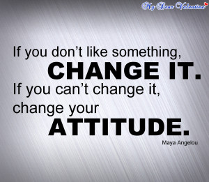 ... Change It. If You Can’t Change It, Change Your Attitude ~ Life Quote