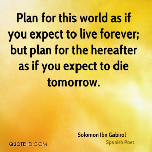 ... forever; but plan for the hereafter as if you expect to die tomorrow