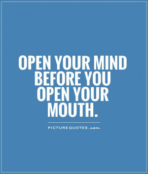 Open your mind before you open your mouth Picture Quote #1