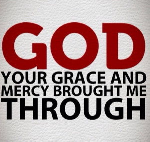 God, your grace and mercy brought me through it.