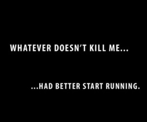 Whatver Doesn’t Kill Me Had Better Start Running - Inspirational ...