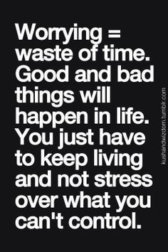 ... Keep Living And Not Stress Over What You Can’t Control - Worry Quote